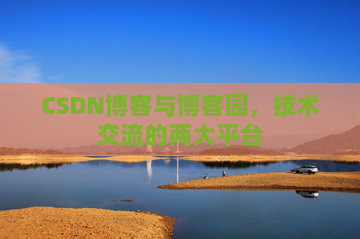 CSDN博客与博客园，技术交流的两大平台